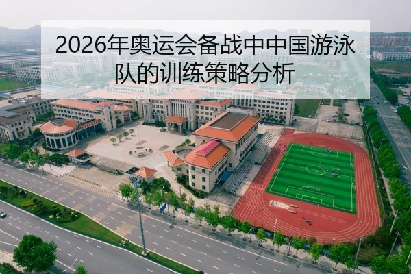 2026年奥运会备战中中国游泳队的训练策略分析
