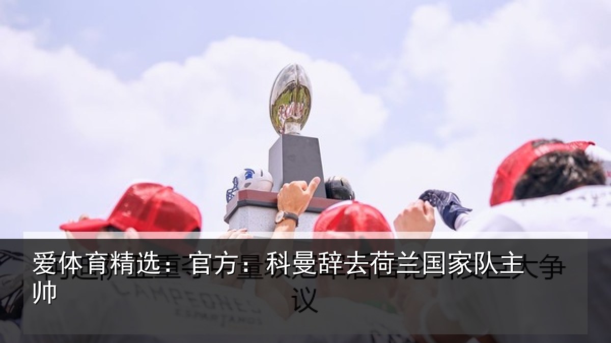 爱体育精选:官方相关情况队主帅