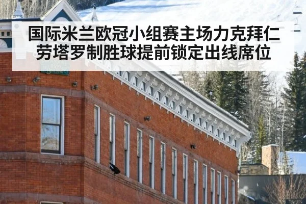 国际米兰欧冠小组赛主场力克拜仁 劳塔罗制胜球提前锁定出线席位