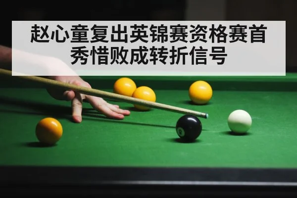 赵心童复出英锦赛资格赛首秀惜败成转折信号