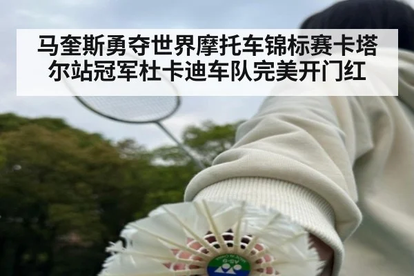马奎斯勇夺世界摩托车锦标赛卡塔尔站冠军杜卡迪车队完美开门红